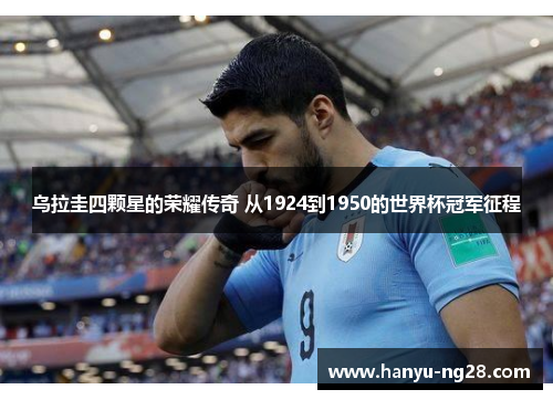 乌拉圭四颗星的荣耀传奇 从1924到1950的世界杯冠军征程 乌拉圭四颗星的荣耀传奇 从1924到1950的世界杯冠军征程