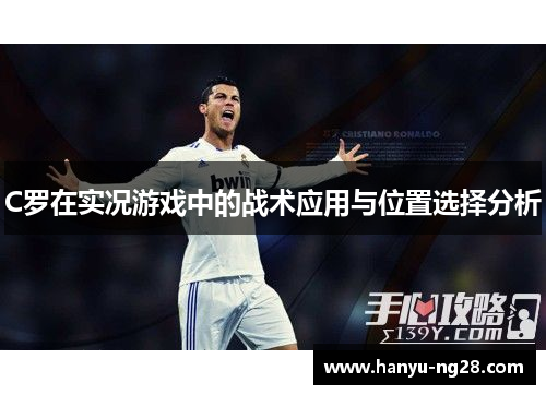 C罗在实况游戏中的战术应用与位置选择分析 C罗在实况游戏中的战术应用与位置选择分析