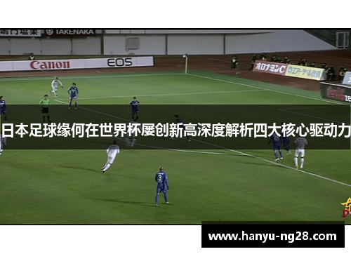 日本足球缘何在世界杯屡创新高深度解析四大核心驱动力