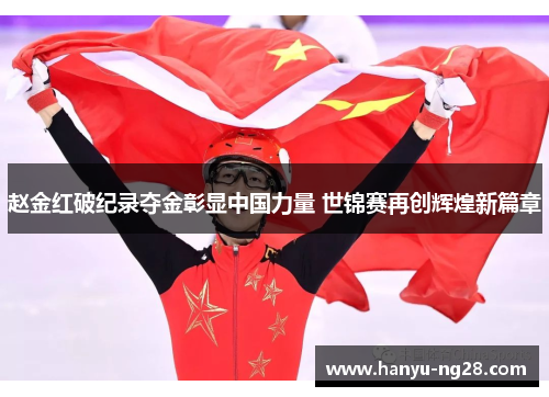 赵金红破纪录夺金彰显中国力量 世锦赛再创辉煌新篇章 赵金红破纪录夺金彰显中国力量 世锦赛再创辉煌新篇章