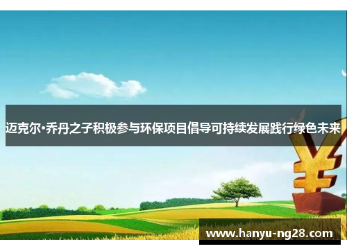 迈克尔·乔丹之子积极参与环保项目倡导可持续发展践行绿色未来