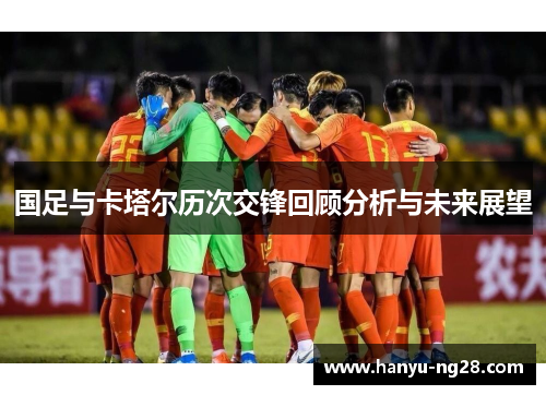 国足与卡塔尔历次交锋回顾分析与未来展望 国足与卡塔尔历次交锋回顾分析与未来展望
