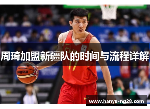 周琦加盟新疆队的时间与流程详解 周琦加盟新疆队的时间与流程详解