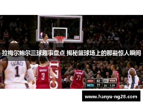拉梅尔鲍尔三球趣事盘点 揭秘篮球场上的那些惊人瞬间 拉梅尔鲍尔三球趣事盘点 揭秘篮球场上的那些惊人瞬间