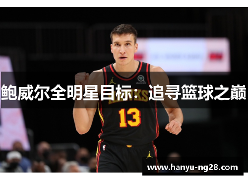 鲍威尔全明星目标:追寻篮球之巅 鲍威尔全明星目标:追寻篮球之巅