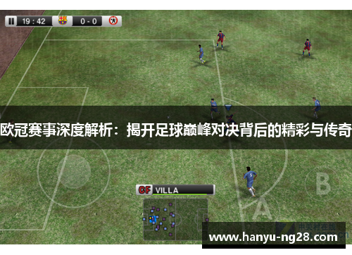 欧冠赛事深度解析：揭开足球巅峰对决背后的精彩与传奇