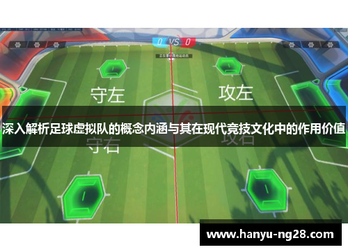 深入解析足球虚拟队的概念内涵与其在现代竞技文化中的作用价值