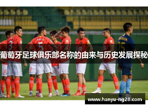 葡萄牙足球俱乐部名称的由来与历史发展探秘