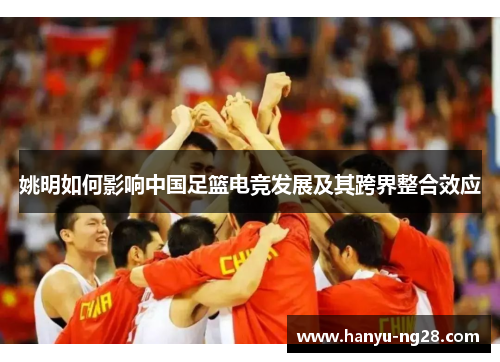 姚明如何影响中国足篮电竞发展及其跨界整合效应