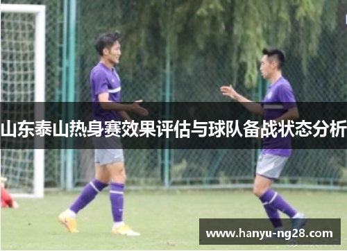 山东泰山热身赛效果评估与球队备战状态分析
