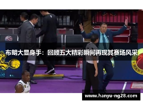 布朗大显身手：回顾五大精彩瞬间再现其赛场风采