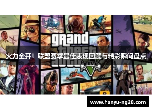 火力全开！联盟赛季最佳表现回顾与精彩瞬间盘点