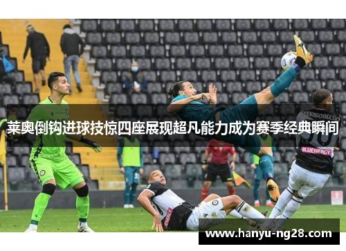 莱奥倒钩进球技惊四座展现超凡能力成为赛季经典瞬间