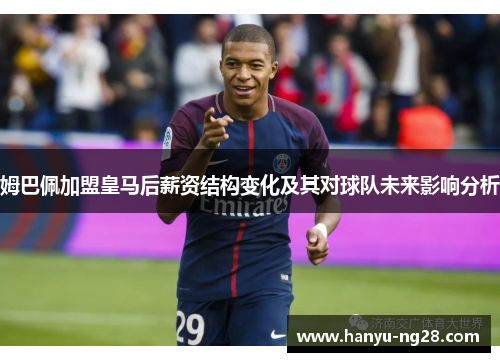 姆巴佩加盟皇马后薪资结构变化及其对球队未来影响分析
