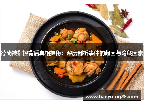 德尚被指控背后真相揭秘：深度剖析事件的起因与隐藏因素