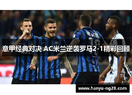 意甲经典对决 AC米兰逆袭罗马2-1精彩回顾