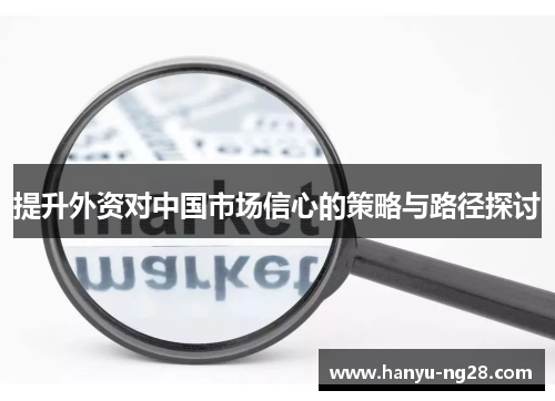 提升外资对中国市场信心的策略与路径探讨