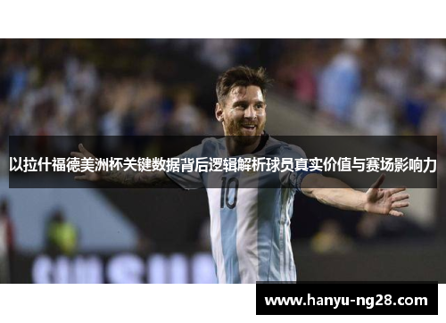 以拉什福德美洲杯关键数据背后逻辑解析球员真实价值与赛场影响力