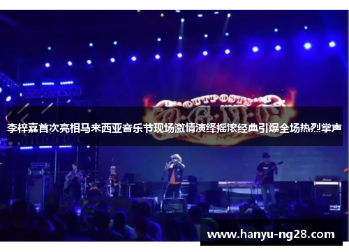 李梓嘉首次亮相马来西亚音乐节现场激情演绎摇滚经典引爆全场热烈掌声