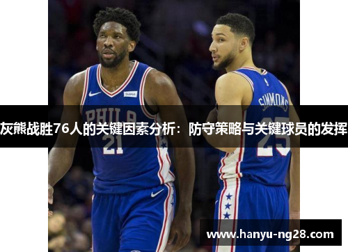 灰熊战胜76人的关键因素分析:防守策略与关键球员的发挥 灰熊战胜76人的关键因素分析:防守策略与关键球员的发挥