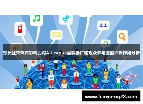 球员社交媒体影响力对A-League品牌推广和观众参与度的积极作用分析 球员社交媒体影响力对A-League品牌推广和观众参与度的积极作用分析