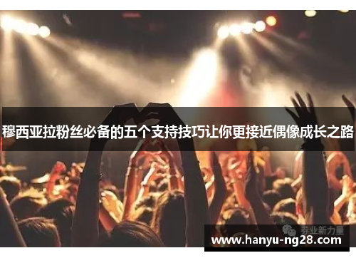 穆西亚拉粉丝必备的五个支持技巧让你更接近偶像成长之路 穆西亚拉粉丝必备的五个支持技巧让你更接近偶像成长之路