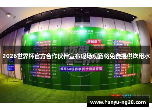 2026世界杯官方合作伙伴宣布现场观赛将免费提供饮用水 2026世界杯官方合作伙伴宣布现场观赛将免费提供饮用水