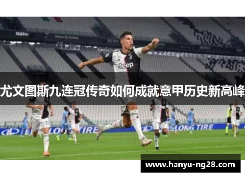 尤文图斯九连冠传奇如何成就意甲历史新高峰