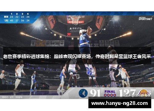 老詹赛季精彩进球集锦:巅峰表现闪耀赛场,传奇时刻尽显篮球王者风采 老詹赛季精彩进球集锦:巅峰表现闪耀赛场,传奇时刻尽显篮球王者风采