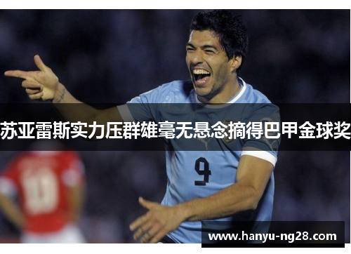 苏亚雷斯实力压群雄毫无悬念摘得巴甲金球奖 苏亚雷斯实力压群雄毫无悬念摘得巴甲金球奖
