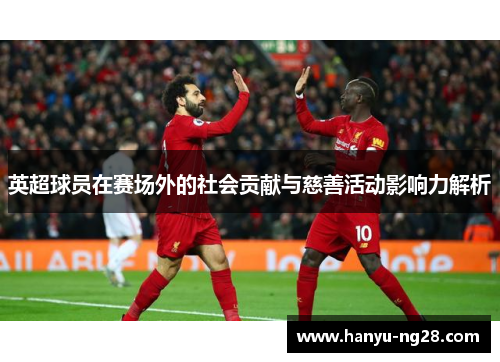 英超球员在赛场外的社会贡献与慈善活动影响力解析