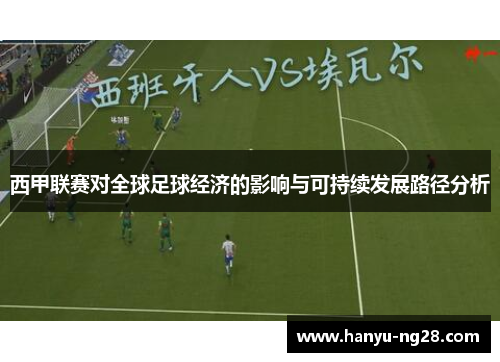 西甲联赛对全球足球经济的影响与可持续发展路径分析