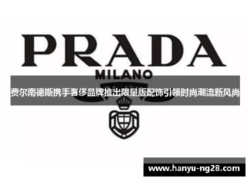 费尔南德斯携手奢侈品牌推出限量版配饰引领时尚潮流新风尚