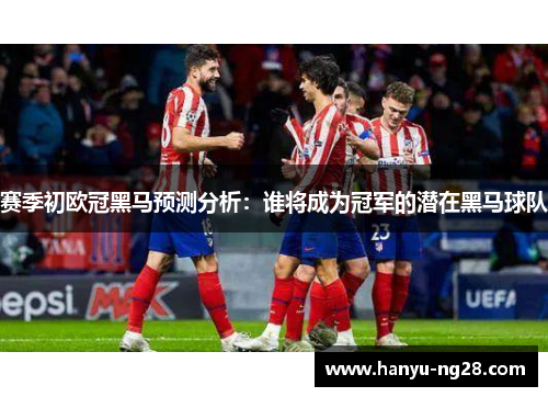 赛季初欧冠黑马预测分析：谁将成为冠军的潜在黑马球队