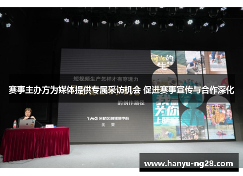 赛事主办方为媒体提供专属采访机会 促进赛事宣传与合作深化