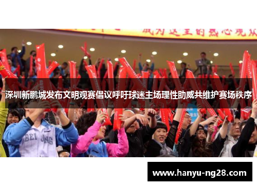 深圳新鹏城发布文明观赛倡议呼吁球迷主场理性助威共维护赛场秩序