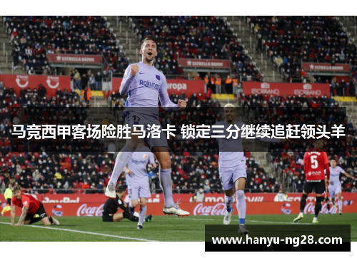 马竞西甲客场险胜马洛卡 锁定三分继续追赶领头羊 马竞西甲客场险胜马洛卡 锁定三分继续追赶领头羊