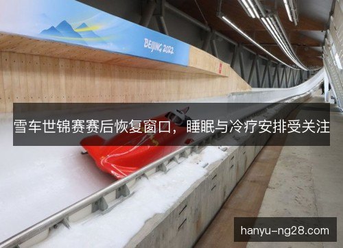雪车世锦赛赛后恢复窗口，睡眠与冷疗安排受关注