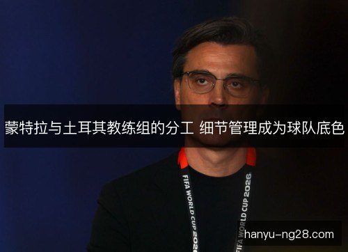 蒙特拉与土耳其教练组的分工 细节管理成为球队底色